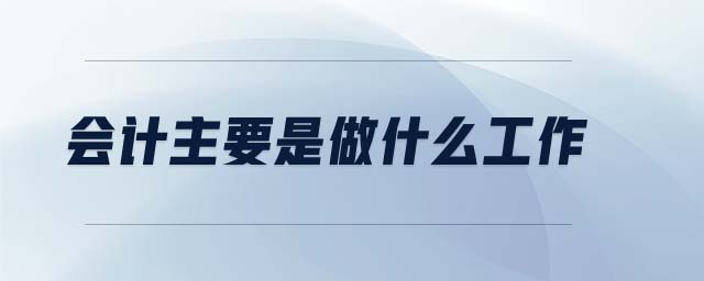 會計主要是做什么工作 會計主要是做什么工作