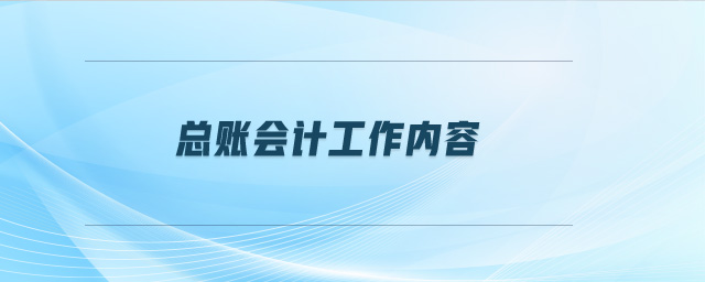 總賬會(huì)計(jì)工作內(nèi)容 總賬會(huì)計(jì)工作內(nèi)容