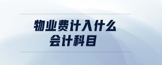 物業(yè)費計入什么會計科目 物業(yè)費計入什么會計科目