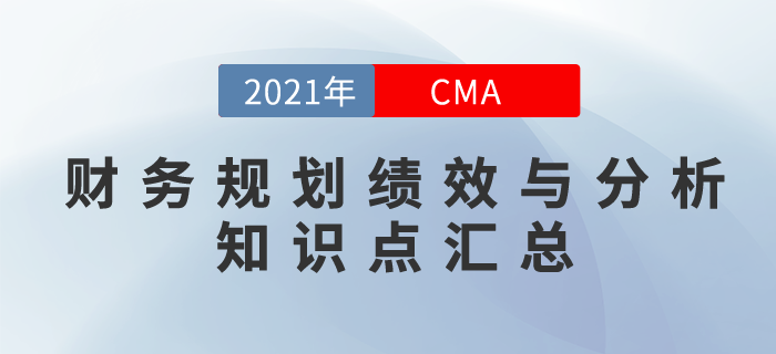 2021年CMA《財(cái)務(wù)規(guī)劃、績(jī)效與分析》科目知識(shí)點(diǎn)匯總