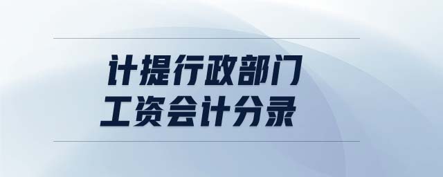 計提行政部門工資會計分錄 計提行政部門工資會計分錄