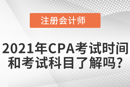 2021年CPA考試時間和考試科目了解嗎？