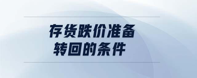 存貨跌價(jià)準(zhǔn)備轉(zhuǎn)回的條件