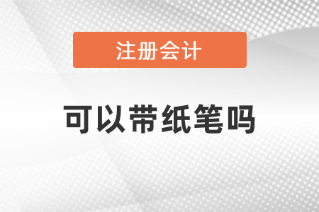 注會(huì)會(huì)計(jì)考試可以帶紙筆嗎？
