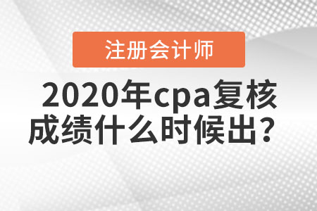 2020年cpa復核成績什么時候出？