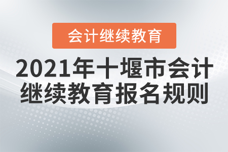 2021年湖北省十堰市會計繼續(xù)教育報名規(guī)則 2021年湖北省十堰市會計繼續(xù)教育報名規(guī)則