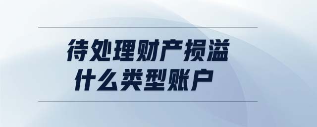 待處理財產(chǎn)損溢什么類型賬戶 待處理財產(chǎn)損溢什么類型賬戶