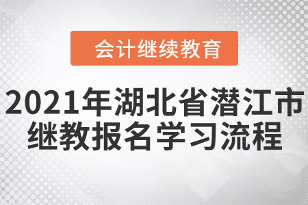 2021年湖北省潛江市會(huì)計(jì)繼續(xù)教育報(bào)名學(xué)習(xí)流程！