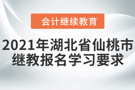 2021年湖北省仙桃市會計繼續(xù)教育報名學(xué)習(xí)要求！