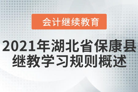 2021年湖北省保康縣會計繼續(xù)教育學習規(guī)則概述！