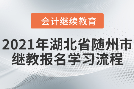 2021年湖北省隨州市會(huì)計(jì)繼續(xù)教育報(bào)名學(xué)習(xí)流程 2021年湖北省隨州市會(huì)計(jì)繼續(xù)教育報(bào)名學(xué)習(xí)流程