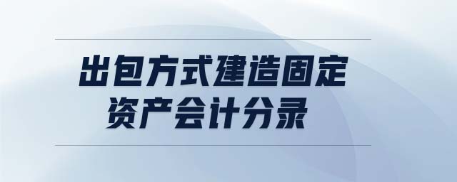 出包方式建造固定資產(chǎn)會計分錄 出包方式建造固定資產(chǎn)會計分錄