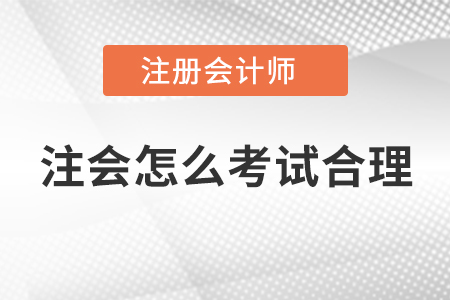 注會(huì)怎么考試合理