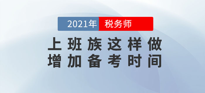 上班族考生備考稅務(wù)師時(shí)間不夠用？這樣做可以增加你的時(shí)間！