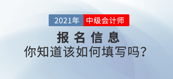 2021年中級會計(jì)師報(bào)名信息表該如何填寫？