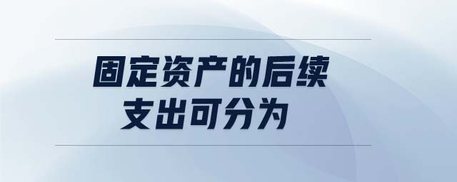 固定資產(chǎn)的后續(xù)支出可分為