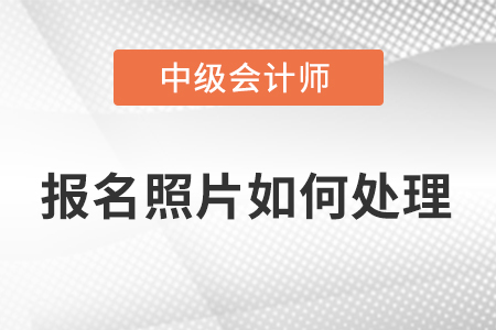 2023年中級會計考試照片處理怎么弄？
