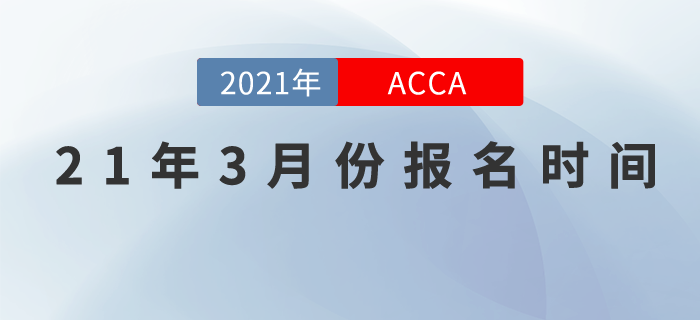 考生們請關(guān)注，2021年3月份ACCA報名時間！