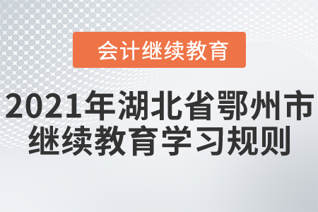 2021年湖北省鄂州市會(huì)計(jì)繼續(xù)教育學(xué)習(xí)規(guī)則 2021年湖北省鄂州市會(huì)計(jì)繼續(xù)教育學(xué)習(xí)規(guī)則