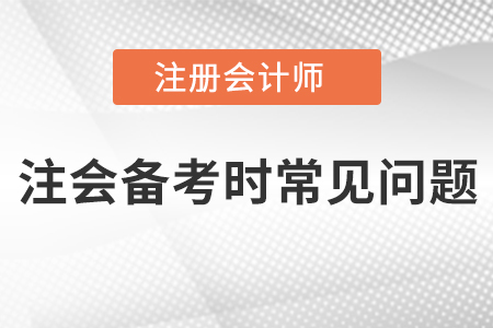 注會(huì)備考時(shí)常見(jiàn)問(wèn)題