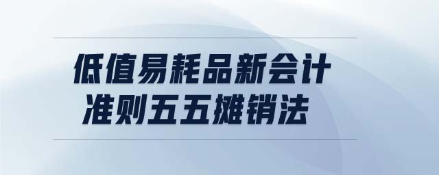 低值易耗品新會(huì)計(jì)準(zhǔn)則五五攤銷法 低值易耗品新會(huì)計(jì)準(zhǔn)則五五攤銷法