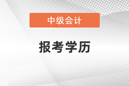 2021廣東省清遠(yuǎn)中級(jí)會(huì)計(jì)報(bào)考學(xué)歷要求