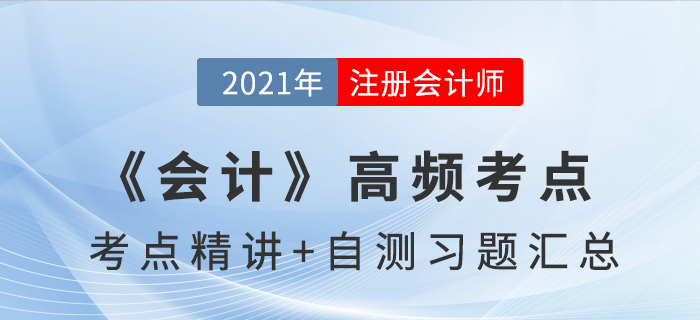 2021年CPA《會(huì)計(jì)》高頻考點(diǎn)+自測(cè)習(xí)題匯總