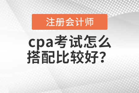 cpa考試怎么搭配比較好？