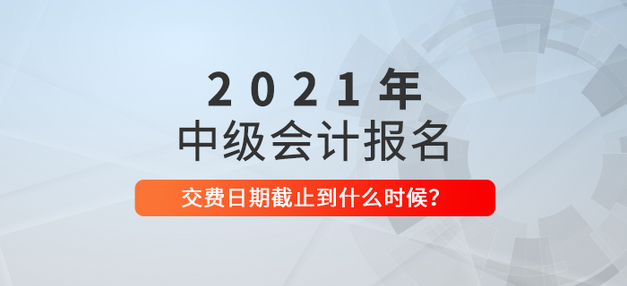 速看！2021年中級會計繳費截止時間是什么時候？