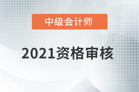 內(nèi)蒙古2021年中級(jí)會(huì)計(jì)資格審核方式已公布