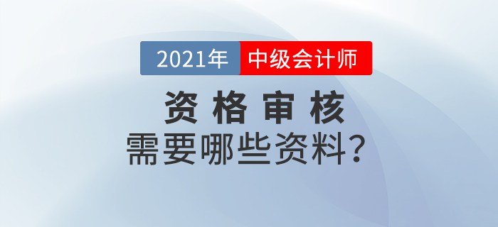 官宣！2021年中級會計報名資格審核需要這些資料！
