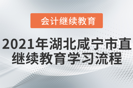 2021年湖北省咸寧市直會(huì)計(jì)繼續(xù)教育學(xué)習(xí)流程