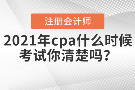 2021年cpa什么時候考試你清楚嗎？
