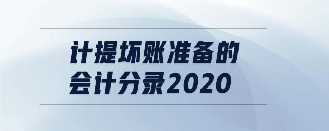 計(jì)提壞賬準(zhǔn)備的會計(jì)分錄2020 計(jì)提壞賬準(zhǔn)備的會計(jì)分錄2020