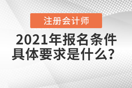 2021年注冊(cè)會(huì)計(jì)師報(bào)名條件具體要求是什么？