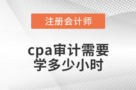 cpa審計(jì)需要學(xué)多少小時