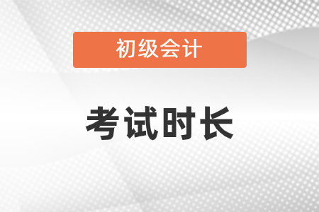 初級會計(jì)考試時(shí)長是多少？