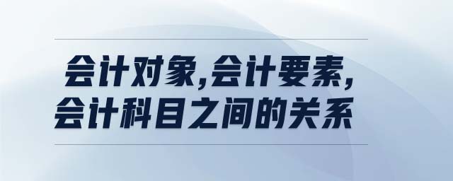 會計對象,會計要素,會計科目之間的關(guān)系