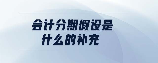 會(huì)計(jì)分期假設(shè)是什么的補(bǔ)充 會(huì)計(jì)分期假設(shè)是什么的補(bǔ)充