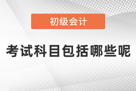 初級會計考試科目包括哪些呢