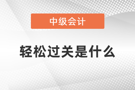 中級(jí)會(huì)計(jì)輕松過關(guān)是什么