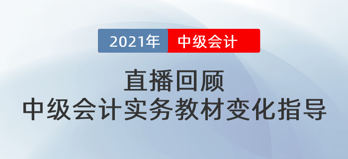 直播回顧：東奧名師張敬富帶來(lái)2021年中級(jí)會(huì)計(jì)實(shí)務(wù)教材變化指導(dǎo)