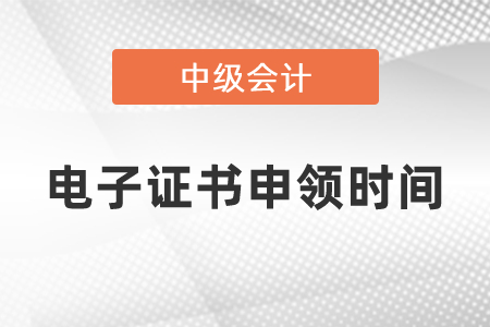2020年中級(jí)會(huì)計(jì)師電子證書(shū)申領(lǐng)時(shí)間