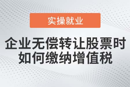 企業(yè)無償轉(zhuǎn)讓股票時，如何繳納增值稅？
