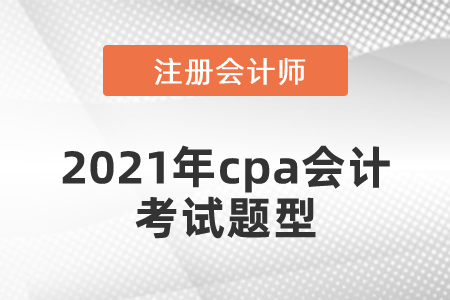 2021年cpa會(huì)計(jì)考試題型