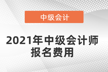 2021年中級會計(jì)師報(bào)名費(fèi)用