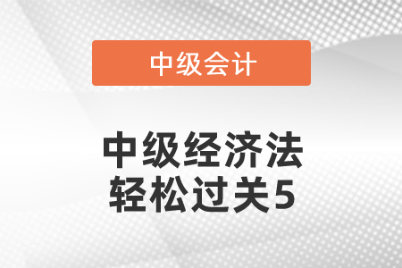 中級(jí)經(jīng)濟(jì)法輕松過關(guān)5