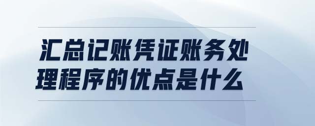 匯總記賬憑證賬務(wù)處理程序的優(yōu)點(diǎn)是什么 匯總記賬憑證賬務(wù)處理程序的優(yōu)點(diǎn)是什么