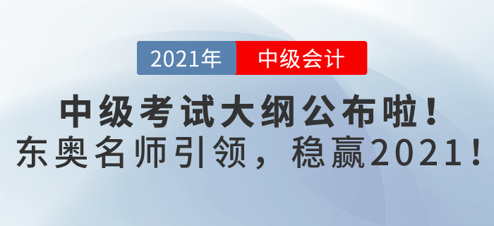 2021年中級(jí)會(huì)計(jì)考試大綱已發(fā)布，東奧名師引領(lǐng)，帶你穩(wěn)贏2021！