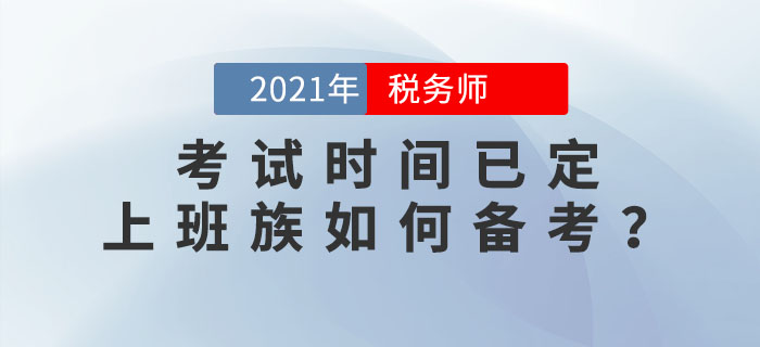 2021年稅務(wù)師考試時(shí)間已定，上班族如何高效備考？